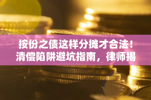 济南按份之债这样分摊才合法！清偿陷阱避坑指南，律师揭秘关键条款
