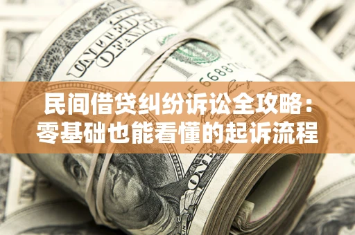 济南民间借贷纠纷诉讼全攻略:零基础也能看懂的起诉流程与证据整理指南 济南民间借贷纠纷诉讼全攻略:零基础也能看懂的起诉流程与证据整理指南