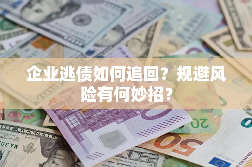 济南企业逃债如何追回？规避风险有何妙招？