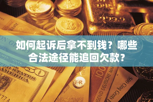 济南如何起诉后拿不到钱？哪些合法途径能追回欠款？