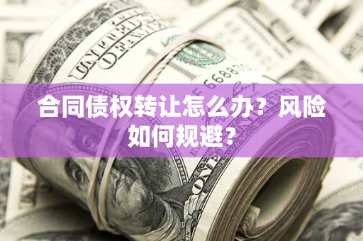 济南合同债权转让怎么办？风险如何规避？