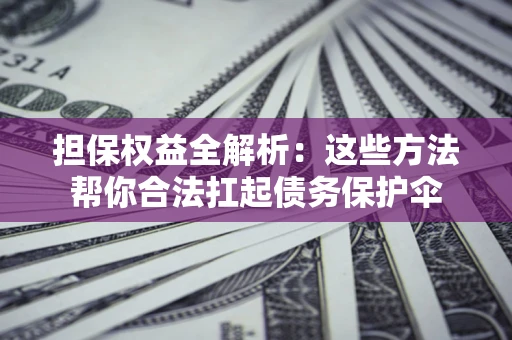 济南担保权益全解析：这些方法帮你合法扛起债务保护伞