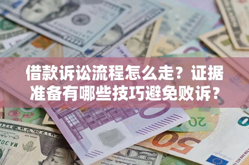 济南借款诉讼流程怎么走？证据准备有哪些技巧避免败诉？