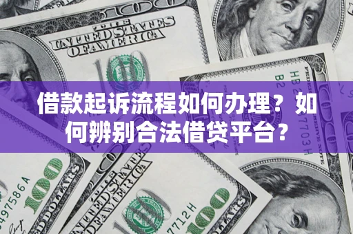 济南借款起诉流程如何办理？如何辨别合法借贷平台？