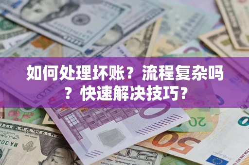 济南如何处理坏账？流程复杂吗？快速解决技巧？