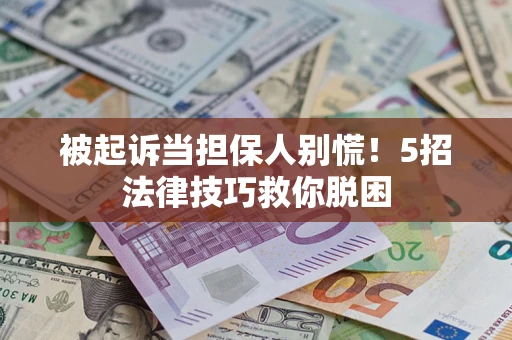 济南被起诉当担保人别慌！5招法律技巧救你脱困