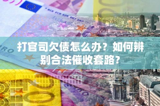 济南打官司欠债怎么办？如何辨别合法催收套路？