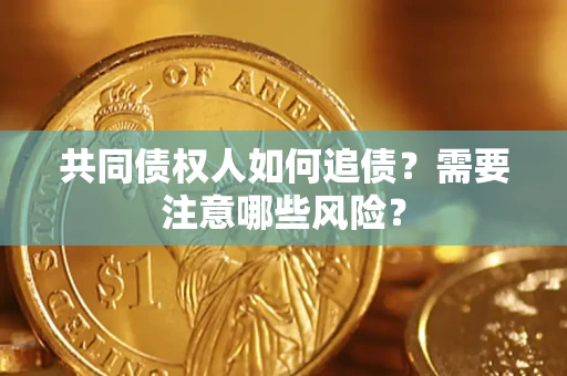 济南共同债权人如何追债？需要注意哪些风险？