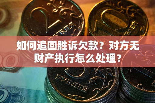 济南如何追回胜诉欠款？对方无财产执行怎么处理？