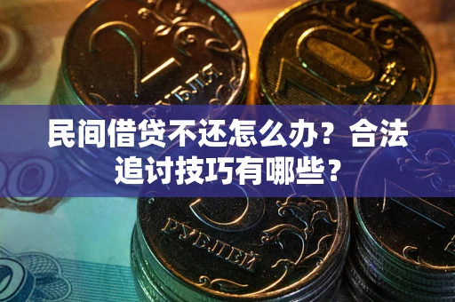 济南民间借贷不还怎么办？合法追讨技巧有哪些？