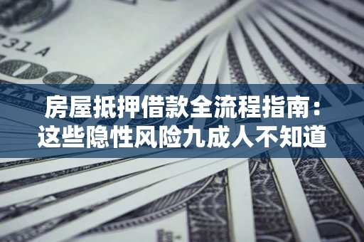 济南房屋抵押借款全流程指南：这些隐性风险九成人不知道