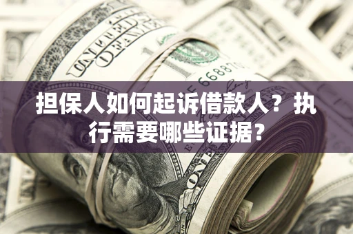 济南担保人如何起诉借款人？执行需要哪些证据？