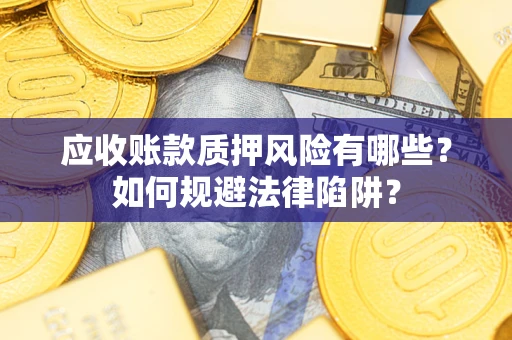 济南应收账款质押风险有哪些？如何规避法律陷阱？