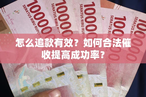 济南怎么追款有效？如何合法催收提高成功率？