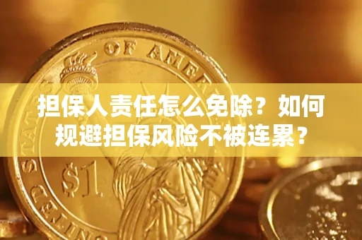 济南担保人责任怎么免除？如何规避担保风险不被连累？