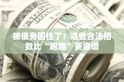 济南被债务困住了？这些合法招数比“跑路”更靠谱