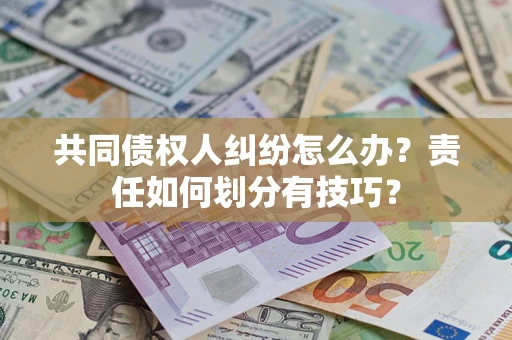 济南共同债权人纠纷怎么办？责任如何划分有技巧？
