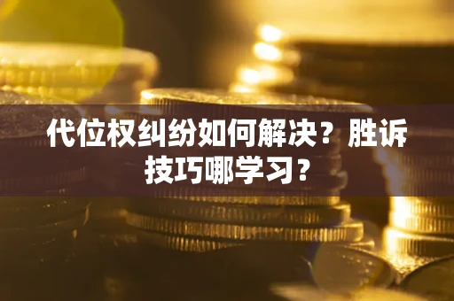 济南代位权纠纷如何解决？胜诉技巧哪学习？