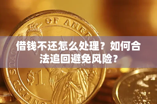 济南借钱不还怎么处理？如何合法追回避免风险？