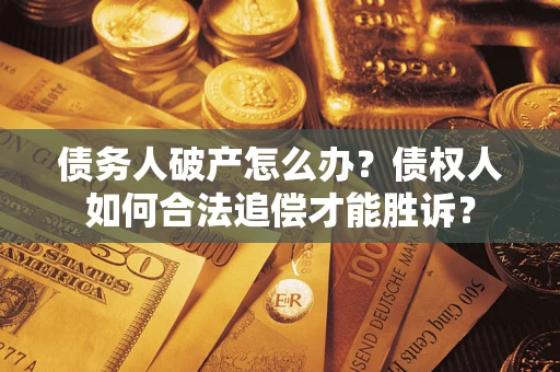 济南债务人破产怎么办？债权人如何合法追偿才能胜诉？