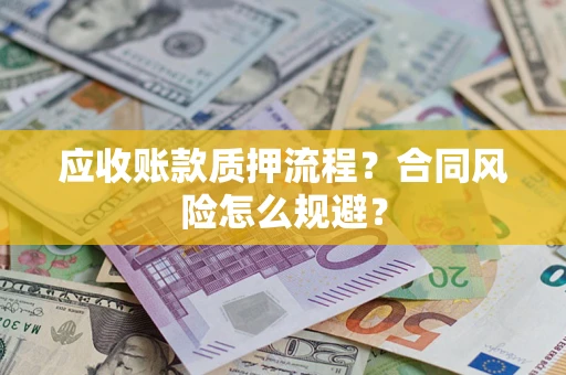 济南应收账款质押流程？合同风险怎么规避？