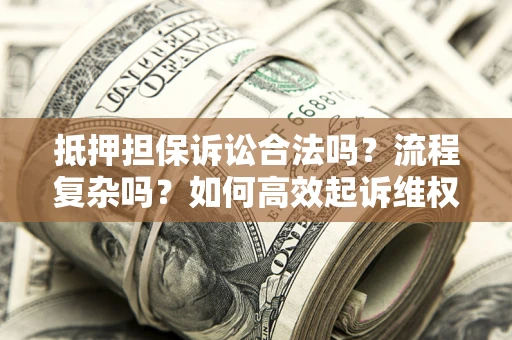 济南抵押担保诉讼合法吗？流程复杂吗？如何高效起诉维权？