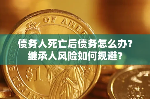 济南债务人死亡后债务怎么办？继承人风险如何规避？
