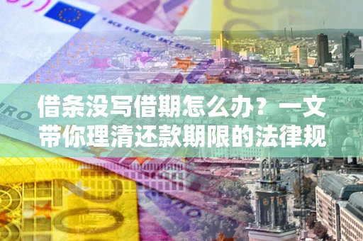 济南借条没写借期怎么办？一文带你理清还款期限的法律规则