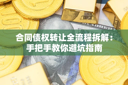 济南合同债权转让全流程拆解：手把手教你避坑指南