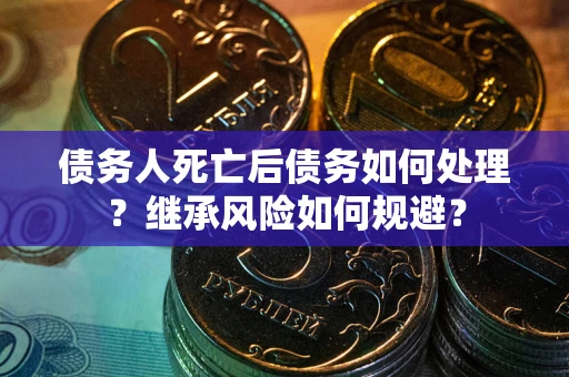 济南债务人死亡后债务如何处理？继承风险如何规避？