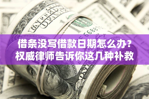 济南借条没写借款日期怎么办？权威律师告诉你这几种补救方法！