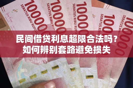 济南民间借贷利息超限合法吗？如何辨别套路避免损失