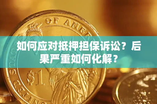 济南如何应对抵押担保诉讼？后果严重如何化解？