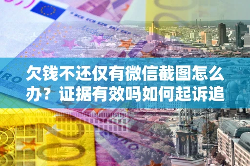济南欠钱不还仅有微信截图怎么办？证据有效吗如何起诉追回欠款？