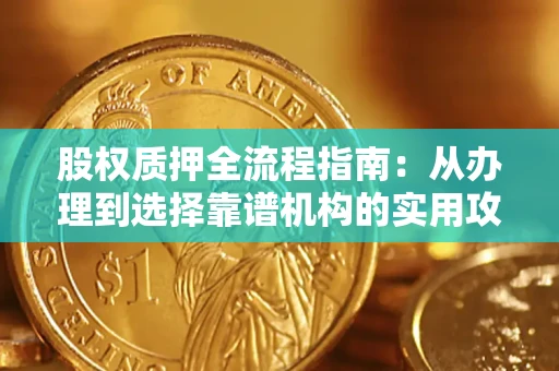 济南股权质押全流程指南：从办理到选择靠谱机构的实用攻略