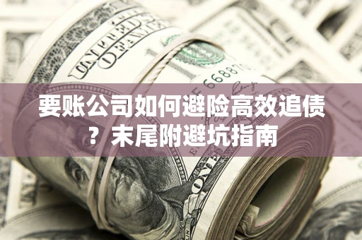 济南要账公司如何避险高效追债？末尾附避坑指南