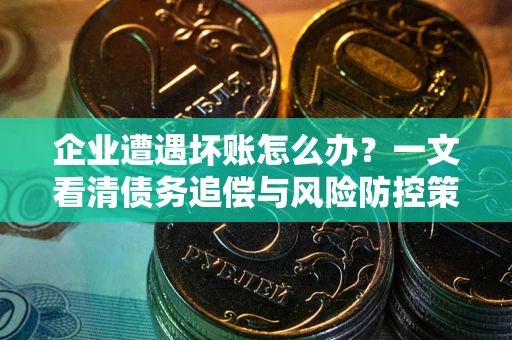 济南企业遭遇坏账怎么办？一文看清债务追偿与风险防控策略