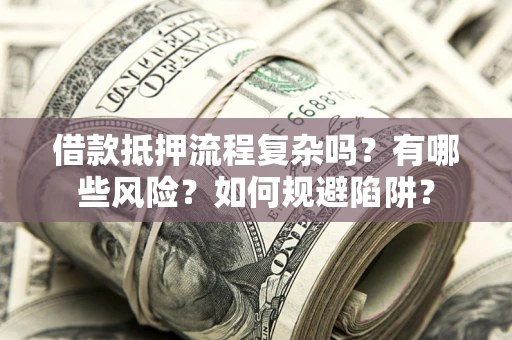 济南借款抵押流程复杂吗？有哪些风险？如何规避陷阱？