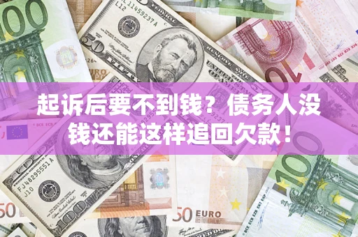 济南起诉后要不到钱？债务人没钱还能这样追回欠款！