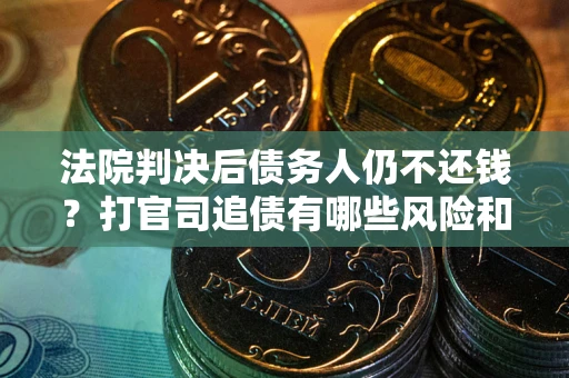济南法院判决后债务人仍不还钱？打官司追债有哪些风险和技巧？