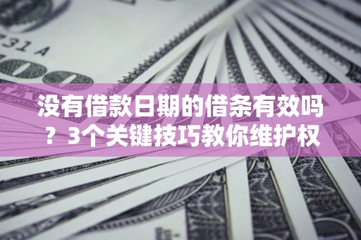 济南没有借款日期的借条有效吗？3个关键技巧教你维护权益
