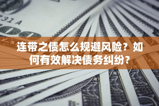 济南连带之债怎么规避风险？如何有效解决债务纠纷？