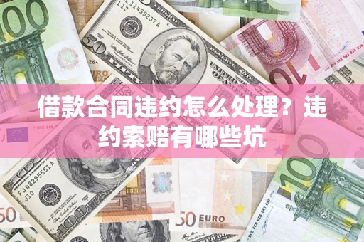 济南借款合同违约怎么处理？违约索赔有哪些坑