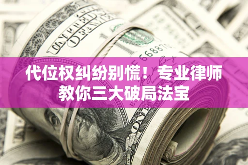 济南代位权纠纷别慌！专业律师教你三大破局法宝