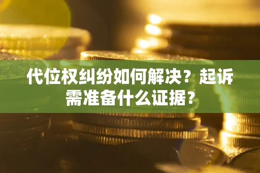 济南代位权纠纷如何解决？起诉需准备什么证据？