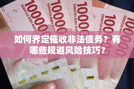 济南如何界定催收非法债务？有哪些规避风险技巧？