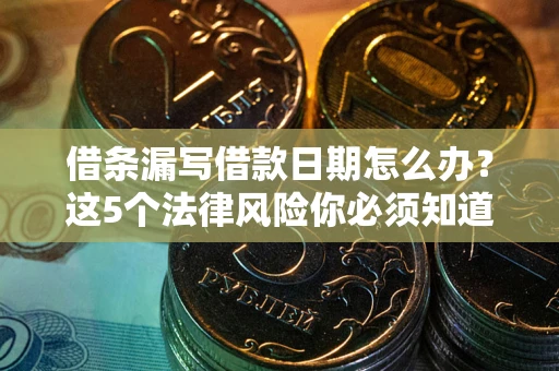 济南借条漏写借款日期怎么办？这5个法律风险你必须知道
