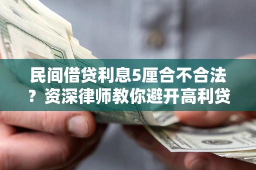 济南民间借贷利息5厘合不合法？资深律师教你避开高利贷陷阱