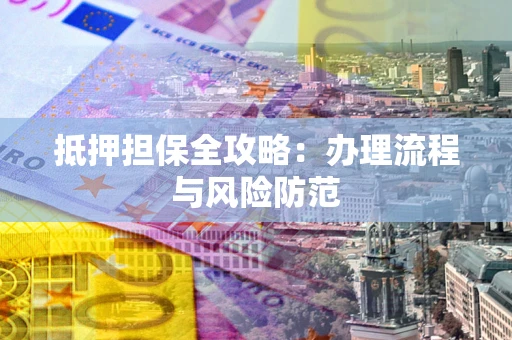 济南抵押担保全攻略：办理流程与风险防范