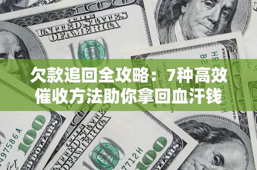 济南欠款追回全攻略：7种高效催收方法助你拿回血汗钱